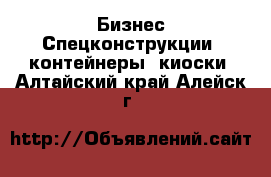 Бизнес Спецконструкции, контейнеры, киоски. Алтайский край,Алейск г.